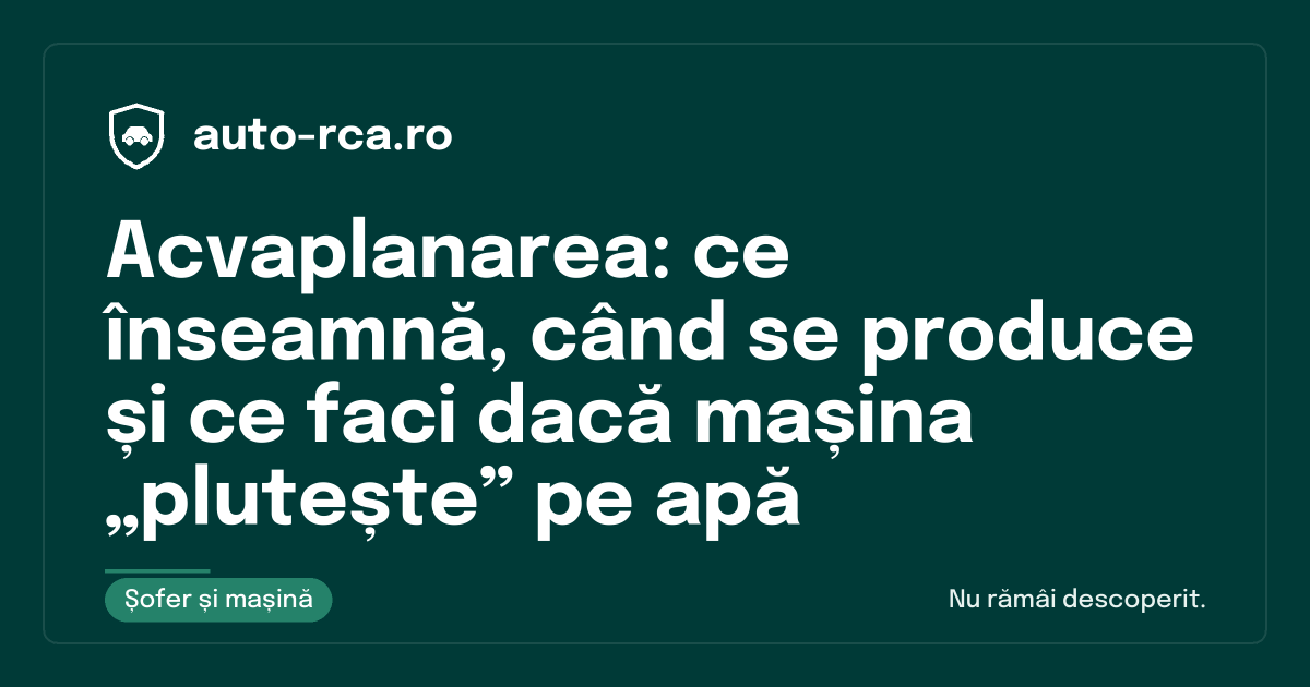 Acvaplanarea: ce înseamnă, când se produce și ce faci dacă mașina „plutește” pe apă