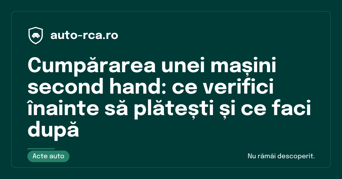 Cumpărarea unei mașini second hand: ce verifici înainte să plătești și ce faci după