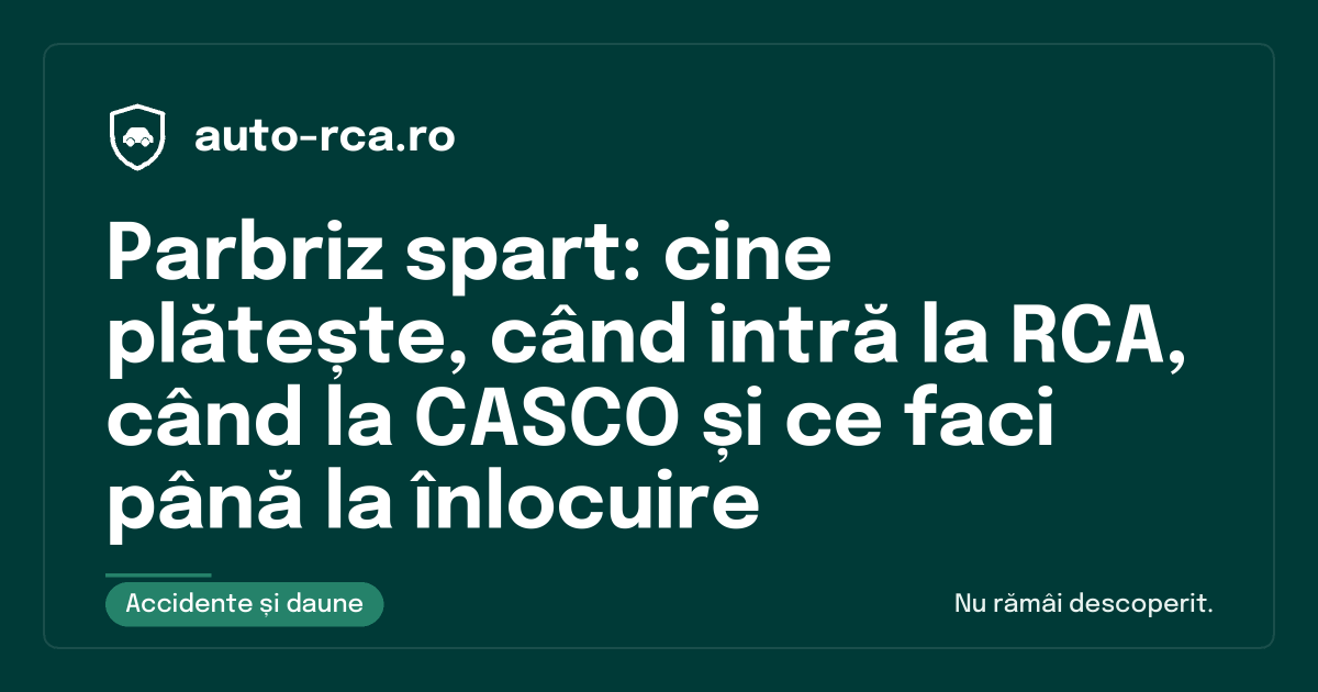 Parbriz spart: cine plătește, când intră la RCA, când la CASCO și ce faci până la înlocuire