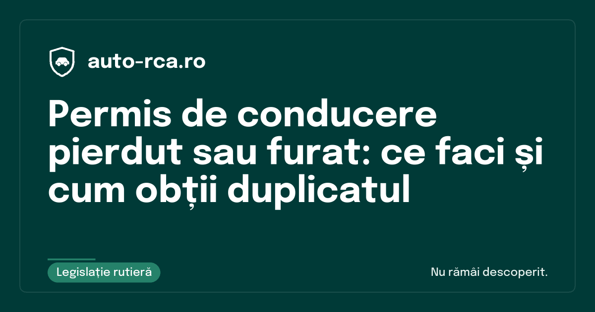 Permis de conducere pierdut sau furat: ce faci și cum obții duplicatul